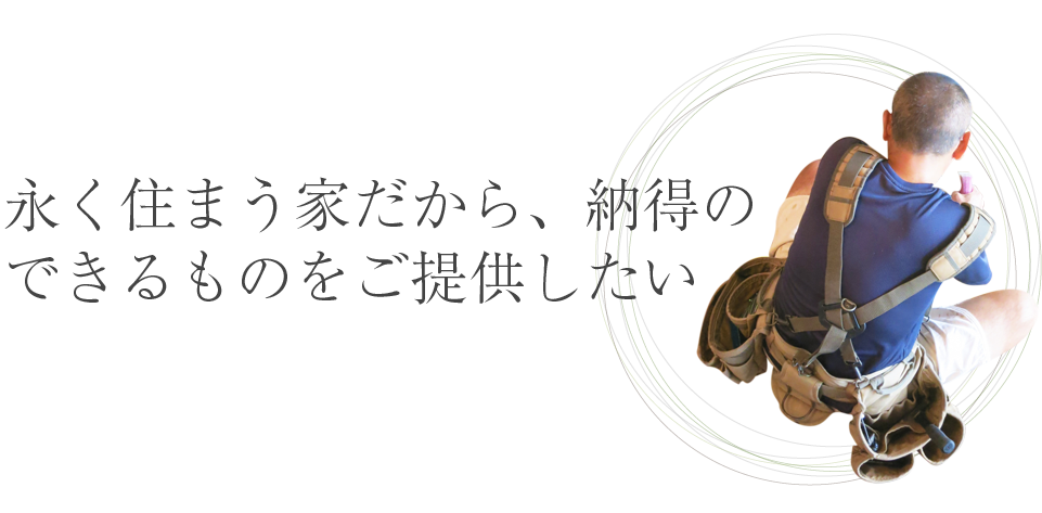 永く住まう家だから、納得のできるものをご提供したい